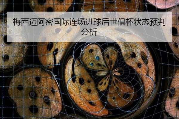 梅西迈阿密国际连场进球后世俱杯状态预判分析 | leyu