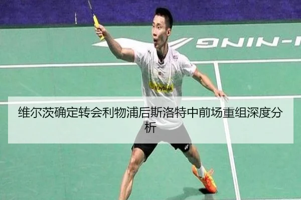 维尔茨确定转会利物浦后斯洛特中前场重组深度分析
